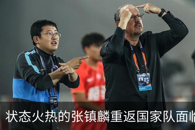 状态火热的张镇麟重返国家队面临多重挑战
