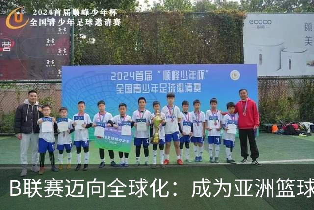 B联赛迈向全球化：成为亚洲篮球新标杆的可能性